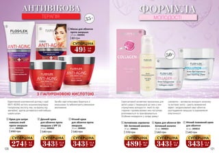 120 121
АНТИВІКОВА
ТЕРАПІЯ
З ГІАЛУРОНОВОЮ КИСЛОТОЮ
1
3
2
4
35+
Ефективний комплексний догляд з серії
ANTI-AGING містить низькомолекулярну
гіалуронову кислоту, яка, на відміну від
звичайної, здатна діставатися найглибших
шарів шкіри.
Засоби серії інтенсивно борються зі
зморшками та забезпечують рівномірне
зволоження.
Серія активної косметики призначена для
зрілої шкіри з тенденцією до змін у зоні
«трикутника молодості», який по мірі
старіння і проявів вікових змін поступово
розпливається та трансформується.
Особливі інгредієнти у складі крему і
сироватки – активатор молодого колагену
та екстракт жита – дають вражаючий
ефект: змодельований овал обличчя,
розгладження зморшок та відновлення
еластичності
ФОРМУЛА
МОЛОДОСТІ
50+
5
6
7
Антивікова сироватка
50+ Активний колаген
770 грн
30 мл, 3909022
5 Крем для обличчя 50+
Активний колаген
540 грн
50 мл, 3909021
6 Нічний поживний крем
для обличчя
540 грн
50 мл, 3909019
7
489
грн
16,3
ББ
СУПЕРЦІНА
343
грн
11,4
ББ
СУПЕРЦІНА
343
грн
11,4
ББ
СУПЕРЦІНА
4 Маска для обличчя
проти зморшок
80 грн
2/5 мл, 3909001
49
грн
1,6
ББ
СУПЕРЦІНА
Крем для шкіри
навколо очей
проти зморшок
490 грн
30 мл, 3909004
Денний крем
для обличчя проти
зморшок з SPF 15
540 грн
50 мл, 3909002
Нічний крем
для обличчя проти
зморшок
540 грн
50 мл, 3909003
1 2 3
343
грн
11,4
ББ
СУПЕРЦІНА
343
грн
11,4
ББ
СУПЕРЦІНА
274
грн
9,1
ББ
СУПЕРЦІНА
 