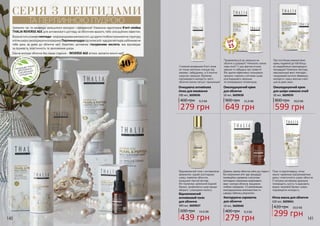 140 141
СЕРІЯ З ПЕПТИДАМИ
ТА ПЕРЛИННОЮ ПУДРОЮ
НЕМІС
ТИТЬСУЛЬФАТІВ,
ЛУГІВ, ПАРАФІНОВ
ИХ
МАСЕЛІПАРАБ
ЕНІВ
ПРОДУКЦІЮ THALIA
ВИГОТОВЛЕНО
З НАТУРАЛЬНИХ
ІНГРЕДІЄНТІВ
Зупинити час та назавжди залишитися молодою і прекрасною! Унікальна надпотужна б’юті-лінійка
THALIA REVERSE AGE для антивікового догляду за обличчям вразить тебе сенсаційним ефектом.
Вонаміститьпоживніпептиди–мікроланцюжкиамінокислот,щоздатніглибокопроникативструктуру
клітиншкіри,омолоджуючизсередини.Перлиннапудрапідсилюєanti-ageдіюпептидів,наближаючи
тебе день за днем до обличчя мрії. Комплекс доповнює гіалуронова кислота, яка відповідає
за пружність, еластичність та зволоження шкіри.
Сяюче молоде обличчя без ознак старіння - REVERSE AGE втілює заповітні жіночі мрії!
З кожним вмиванням б’юті-пінка
не тільки ретельно очищає від
макіяжу і забруднень, а й помітно
скорочує зморшки. Відтепер
підтримувати молодість свого
обличчя значно легше і приємніше!
Відновлюючий тонік з антивіковою
формулою чудово розгладжує
шкіру, повертає обличчю
юнацький сяючий вигляд.
Він підтримує ідеальний водний
баланс, дозволяючи шкірі краще
вбирати і утримувати вологу.
Придивляєшся до зморшок на
обличчі в дзеркалі? Непокоїть кожна
нова лінія? З цим фантастичним
кремом ти забудеш про тривоги!
Він здатен ефективно гальмувати
процеси старіння у клітинах шкірі,
розгладжувати зморшки
та попереджати пігментацію.
Дозволь своєму обличчю сяяти до старості
без неприємних anti-age процедур!
Інноваційна сироватка з могутніми
пептидами спроможна моделювати
овал і контури обличчя, працюючи
глибоко зсередини. З її винятковими
омолоджуючими можливостями ти
швидко побачиш результати.
При постійному використанні
крему подвійної дії тобі більш
не знадобляться омолоджуючі
процедури! Унікальна текстура,
максимальний вміст пептидів і
гіалуронової кислоти збережуть
молодість і красу жіночих очей і
шиї на довгі роки.
Поки ти відпочиваєш, нічна
маска-чарівниця підтримуватиме
красу і еластичність шкіри обличчя.
Її потужна антивікова формула
попередить сухість та відновить
водно-жировий баланс шкіри,
подовжуючи молодість.
SPF
15
Очищаюча антивікова
пінка для вмивання
200 мл, 3609036
400 грн
279 грн
9,3 ББ
Відновлюючий
антивіковий тонік
для обличчя
300 мл, 3609037
600 грн
439 грн
14,6 ББ
Омолоджуючий крем
для обличчя
50 мл, 3609038
900 грн
649 грн
21,6 ББ
Контуруюча сироватка
для обличчя
10 мл, 3609040
400 грн
279 грн
9,3 ББ
Омолоджуючий крем
для шкіри навколо очей
30 мл, 3609039
800 грн
599 грн
20,0 ББ
Нічна маска для обличчя
100 мл, 3609041
420 грн
299 грн
10,0 ББ
40+
 