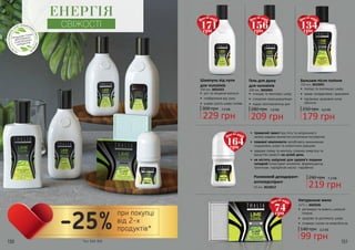 150 151
•	 очищає та зволожує шкіру
•	 стимулює мікроциркуляцію
•	 надає протизапальну дію
Гель для душу
для чоловіків
300 мл, 3602001
280 грн
209 грн
7,0 ББ
219 грн
7,3 ББ290 грнРоликовий дезодорант-
антиперспірант
50 мл, 3623012
•	 тривалий захист від поту та неприємного
запаху завдяки виключно рослинним екстрактам
•	 поживні компоненти запобігають виникненню
подразнень шкіри та алергічним реакціям
•	 завдяки лайму та ментолу сповнює енергією та
відчуттям свіжості на цілий день
•	 не містить шкідливі для здоров’я людини
складові (хлоргідрат алюмінію, формальдегід,
триклозан, парафінові масла і парабени)
•	 регенерує та живить шкірний
покрив
•	 здорова та доглянуту шкіра
•	 сповнює силою та енергійністю
Натуральне мило
2x75 г, 3605036
140 грн
99 грн
3,3 ББ
ЕНЕРГІЯ
СВІЖОСТІ
•	 ріст та зміцення волосся
•	 позбавлення від лупи
•	 усуває сухість шкіри голови
Шампунь від лупи
для чоловіків
300 мл, 3601023
300 грн
229 грн
7,6 ББ
•	 тонізує та пом’якшує шкіру
•	 знімає почервоніння і запалення
•	 підтримує здоровий колір
обличчя
Бальзам після гоління
150 мл, 3622001
250 грн
179 грн
6,0 ББ
171грн
Ціна по акції:
164грн
Ціна по акції:
156грн
Ціна по акції:
134грн
Ціна по акції:
74грн
Ціна по акції:
*зі с. 142-151
-25%
при покупці
від 2-х
продуктів*
 