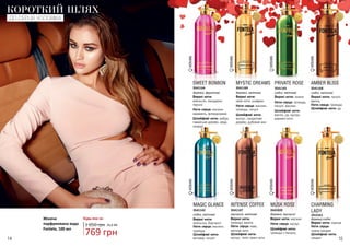 14 15
Жіноча
парфумована вода
Fontela, 100 мл
КОРОТКИЙ ШЛЯХ
ДО СЕРЦЯ ЧОЛОВІКА
WOMAN
WOMAN
WOMAN
WOMAN
WOMAN
WOMAN
SWEET BONBON
Верхні ноти:
апельсин, мандарин,
персик
Ноти серця: жасмин,
карамель, флердоранж
Шлейфові ноти: амбра,
гавайське дерево, кедр,
сандал
3541164
деревні, фруктові
PRIVATE ROSE
Верхні ноти: лимон
Ноти серця: троянда,
пачулі, жасмин
Шлейфові ноти:
ваніль, уд, мускус,
деревні ноти
3541165
східні, квіткові
MYSTIC DREAMS
Верхні ноти:
свіжі ноти, шафран
Ноти серця: жасмин,
троянда, пачулі
Шлейфові ноти:
мускус, сандалове
дерево, дубовий мох
3541169
деревні, квіткові
AMBER BLISS
Верхні ноти: пачулі,
ваніль
Ноти серця: троянда
Шлейфові ноти: уд
3541168
східні, квіткові
WOMAN
WOMAN
CHARMING
LADY
Верхні ноти: кориця
Ноти серця:
чорна орхідея
Шлейфові ноти:
сандал
3541163
деревні,східні
3541020
MUSK ROSE
Верхні ноти: жасмин
Ноти серця: мускус
Шлейфові ноти:
троянда з Непалу
деревні, мускусні
3541147
INTENSE COFFEE
Верхні ноти:
троянда, ваніль
Ноти серця: кава,
квіткові ноти
Шлейфові ноти:
мускус, теплі пряні ноти
мускусні, квіткові
3541142
MAGIC GLANCE
Верхні ноти:
апельсин, бергамот
Ноти серця: жасмин,
троянда
Шлейфові ноти:
ветивер, пачулі
східні, квіткові
Будь-яка за:
769 грн
1 050 грн 25,6 ББ
 