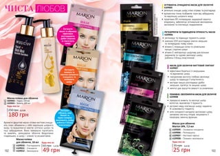 162 163
65 грн
49 грн
1,6 ББ
Будь-яка за:
4
5
3
Маска-плівка
для обличчя, 18 мл
4109010 – Розгладжуюча
4109011 – Очищаюча
4109012 – Зволожуюча
длякомбінованої,жирноїта
схильноїдоакнешкіридлязрілоїшкіри35+длявсіхтипівшкіри
длявсіхтипівшкіри
ЧИСТА ЛЮБОВ
Екстракти
ананаса та
персика прекрасно
очищають та
освіжають
шкіру.
Екстракт
гібіскуса, олія
Моной та
Hydro Complex
зволожують шкіру,
роблячи її більш
еластичною.
Екстракти
вишні та абрикосу
ефективно
розгладжують
дрібні зморшки
та підтягують
шкіру.
1
2
3
4
5
Ароматні фруктові маски-плівки миттєво очища-
ють пори, вбираючи у себе надлишок шкірного
жиру та видаляючи мертві клітини шкіри та
інші забруднення. Вони прекрасно підтягують
та живлять, залишаючи обличчя бездоганно
гладеньким, а шкіру – м’якою та оксамитовою.
9
6
8
7
35 грн 0,8 ББ
25 грн
Будь-яка за:
Маска для обличчя
Mаrion SPA, 7,5 мл
4109005 – Зігріваюча-очищаюча
4109006 – Регенеруюча
4109007 – Миттєвий ліфтинг
4109008 – Поживно-зволожуюча9
6
7
8
ЗІГРІВАЮЧА-ОЧИЩАЮЧА МАСКА ДЛЯ ОБЛИЧЧЯ
4109005
•	 ретельно очищає шкіру, м’яко зігріває та розгладжує
•	 вулканічна глина позбавляє пори від забруднень
та надлишку шкірного жиру
•	 провітамін В5 попереджає надмірний кератоз
епідермісу, забезпечує оптимальне зволоження,
заспокоює та пом’якшує подразнення
МАСКА ДЛЯ ОБЛИЧЧЯ МИТТЄВИЙ ЛІФТИНГ
4109007
•	 ефективно бореться зі зморшками
та відновлює шкіру
•	 гіалуронова кислота глибоко зволожує
шкіру та підвищує її еластичність
•	 екстракт вишні розгладжує дрібні
зморшки, підтягує та зміцнює шкіру
•	 ментол дає відчуття свіжості та оновлення
ПОЖИВНО-ЗВОЛОЖУЮЧА МАСКА ДЛЯ ОБЛИЧЧЯ
4109008
•	 прекрасно живить та насичує шкіру
вологою, відновлює її пружність
•	 екстракт меду пом’якшує шкіру, надаючи
їй шовковисту гладкість
•	 олія солодкого мигдалю заспокоює шкіру,
заповнює нестачу ліпідів, зміцнюючи її
природну захисну функцію
РЕГЕНЕРУЮЧА ТА ПІДВИЩУЮЧА ПРУЖНІСТЬ МАСКА
4109006
•	 регенерує та підвищує пружність шкіри
•	 коензим Q10 розгладжує мімічні зморшки
та попереджає появу нових
•	 вітамін С покращує колір та уповільнює
процес старіння шкіри
•	 вітамін Е нейтралізує шкідливу дію вільних
радикалів та чудово зволожує шкіру,
роблячи її більш еластичною
Маска-плівка для обличчя
4209002 – Чорна, 150 мл
4209001 – Золота, 100 мл
180 грн
250 грн 6,0 ББ
Будь-яка за:
1
2
 