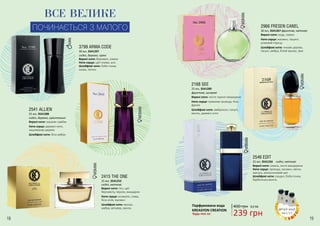 18 19
Парфумована вода
KREASYON CREATION
Будь-яка за: 239 грн
400 грн 8,0 ББ
2966 FRESEN CANEL
Верхні ноти: кедр, лимон
Ноти серця: жасмин, гіацинт,
рожевий перець
Шлейфові ноти: тикове дерево,
пачулі, амбра, білий мускус, ірис
30 мл, 3541267 фруктові, квіткові
ВСЕ ВЕЛИКЕ
ПОЧИНАЄТЬСЯ З МАЛОГО
3799 ARMA CODE
Верхні ноти: бергамот, лимон
Ноти серця: цвіт оливи, аніс
Шлейфові ноти: боби тонка,
шкіра, тютюн
30 мл, 3541297
східні, деревні, пряні
2415 THE ONE
25 мл, 3541253
Верхні ноти: лічі, цвіт
бергамоту, персик, мандарин
Ноти серця: конвалія, слива,
біла лілія, жасмин
Шлейфові ноти: мускус,
амбра, ветивер, ваніль
східні, квіткові
2541 ALLIEN
Верхні ноти: жасмин самбак
Ноти серця: деревні ноти,
кашемірове дерево
Шлейфові ноти: біла амбра
25 мл, 3541288
східні, деревні, орієнтальні
фруктові, шипрові
2168 SEE
Верхні ноти: листя чорної смородини
Ноти серця: травнева троянда, біла
фрезія
Шлейфові ноти: амброксан, пачулі,
ваніль, деревні ноти
25 мл, 3541289
східні, квіткові
Верхні ноти: ожина, листя мандарина
Ноти серця: троянда, жасмин, квітка
кактуса, апельсиновий цвіт
Шлейфові ноти: сандал, боби тонка,
бурбонська ваніль
2546 EDIT
25 мл, 3541256
деталі акції
на с.17
 