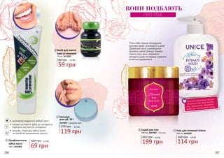 206 207
Потіш себе східною процедурою
культури хамам, не виходячи з дому!
Делікатний пілінг з неповторним
ароматом чайної троянди принесе
користь тілу і душі, подовжить
молодість шкіри та подарує справжнє
естетичне задоволення.
4 Скраб для тіла
500 мл, 3407002 - Троянда
206 207
Бальзам
для губ, 10 г
3437007 – Цукрова вата
170 грн
119 грн
4,0 ББ
3
Засіб для зняття
лаку зі спонжем
70 мл, 3411001
80 грн
59 грн
2,0 ББ
2
265 грн
199 грн
6,6 ББ
•	 допомагає видалити зубний наліт
•	 знижує чуттєвість зубів до холодного,
гарячого, кислого та солодкого
•	 зміцнює структуру зубної емалі
та запобігає виникненню карієсу
1
100 грн
69 грн
2,3 ББ
130 г, 3412003
Профілактична
зубна паста
Гель для інтимної гігієни
500 мл, 3405004
160 грн 3,8 ББ
114 грн
Рослинні компоненти лагідно
піклуються про ніжну інтимну
зону, підтримують природний
рівень pH і контролюють запах.
5
4
5
3
2
1
ВОНИ ПОДБАЮТЬ
ПРО ТЕБЕ
 