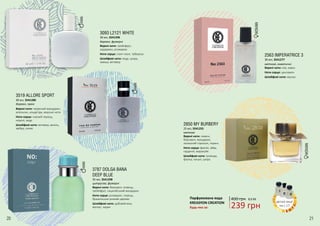 20 21
3093 L2121 WHITE
Верхні ноти: грейпфрут,
кардамон, розмарин
Ноти серця: іланг-іланг, тубероза
Шлейфові ноти: кедр, шкіра,
замша, ветивер
30 мл, 3541296
деревні, фужерні
3787 DOLGA BANA
DEEP BLUE
Верхні ноти: бергамот, ялівець,
грейпфрут, сицилійський мандарин
Ноти серця: розмарин, перець,
бразильське рожеве дерево
Шлейфові ноти: дубовий мох,
мускус, ладан
35 мл, 3541298
цитрусові, фужерні
2850 MY BURBERY
Верхні ноти: лимон,
бергамот, мандарин,
запашний горошок, герань
Ноти серця: фрезія, айва,
гарденія, маракуйя
Шлейфові ноти: троянда,
фіалка, пачулі, шкіра
25 мл, 3541255
квіткові
2563 IMPERATRICE 3
Верхні ноти: ківі, кавун
Ноти серця: цикламен
Шлейфові ноти: мускус
30 мл, 3541277
квіткові, акватичні
3519 ALLORE SPORT
Верхні ноти: червоний мандарин,
апельсин, альдегіди, морські ноти
Ноти серця: чорний перець,
неролі, кедр
Шлейфові ноти: ветивер, ваніль,
амбра, елемі
30 мл, 3541280
деревні, пряні
Парфумована вода
KREASYON CREATION
Будь-яка за: 239 грн
400 грн 8,0 ББ
деталі акції
на с.17
 