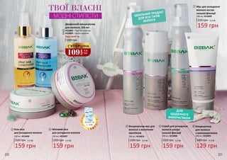 ТВОЇ ВЛАСНІ
ДЛЯ
ЩОДЕННОГО
ВИКОРИСТАННЯ
220 грн 5,3 ББ
159 грн
Мус для укладання
волосся екстра
сильної фіксації
200 мл, 4316009
Спрей для укладання
волосся ультра
сильної фіксації
200 мл, 4316008
220 грн 5,3 ББ
159 грн
МОДНІ СТИЛІСТИ
220 грн 5,3 ББ
159 грн
4,3 ББ
129 грн
180 грн
Кондиціонер
для волосся
з амінокератином
200 мл, 4316005
ІДЕАЛЬНИЙ ПРОДУКТ
ДЛЯ ВСІХ ТИПІВ
ВОЛОССЯ
109
грн
3,6
ББ
СУПЕРЦІНА
Кондиціонер-мус для
волосся з молочним
протеїном
200 мл, 4316010
220 221
Двофазний кондиціонер
для волосся, 160 мл
4316002 – Протеїн-еластин
4316003 – Арган-кератин
Будь-який за:
200 грн
1
1
2
3
Гель-віск
для укладання волосся
150 мл, 4316006
220 грн 5,3 ББ
159 грн
3
4
Матовий віск
для укладання волосся
150 мл, 4316007
220 грн 5,3 ББ
159 грн
4
5
6
7 7
8
865
2
деталі на
с. 209
 