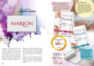 232 233
«Твій особистий
МАЙСТЕР З КРАСИ»
Заснована у 1991 році в місті Гдиня
(Польща), сьогодні MARION Sp. z o.o.
є великим виробником прекрасних
засобів для обличчя, волосся і тіла, які
широко відомі покупцям у 30 країнах
світу. Компанія володіє власною хі-
мічною лабораторією та піддає кожен
продукт ретельному контролю якості
та дерматологічним випробуванням.
Різноманітні маски для будь-якого типу
шкіри обличчя, корисні СПА-процедури
для тіла, професійні засоби по догляду
за волоссям – асортимент MARION вра-
жає і закохує своєю якістю та ефектив-
ністю.
В 2015 році компанію було визнано най-
кращим польським сімейним підпри-
ємством. В тому ж році бренд MARION
отримав престижну нагороду «Газель
бізнесу».
1
2
Антицелюлітні
пов’язки для тіла
2 шт., 200х9 см
4108003 – Розігріваючі
4108004 – Охолоджуючі
1
2
180 грн 4,5 ББ
135 грн
Будь-які за:
ЯК КОРИСТУВАТИСЯ?
Нанось пов’язку на чисту суху
шкіру проблемної зони живота,
стегон, сідниць та навіть рук на
20 хвилин. Після зняття залишок
продукту треба втерти до повного
вбирання. Роби процедуру 2 рази
на тиждень протягом 8-10 тижнів
для досягнення найкращих
результатів.
Просоченігіпотермічною
рідиноюбинтивикликають
значне охолодження
ділянок тіла, що покращує
тонус шкіри, прискорює
обмін речовин в тканинах,
стимулюєспалюванняжиру
та усуває розтяжки.
Просочені активною рідиною бинти
викликають тепловий ефект, дія
якого розгладжує шкіру і покращує
її пружність. Екстракти плюща, хвоща,
морських водоростей, кориці та імбиру,
карнітин та кофеїн значно зменшують
прояви целюліту і розтяжок, зміцнюють
кровоносні судини.
Будь-які 2
по*
2,9
ББ89
грн
*зі с. 233
 