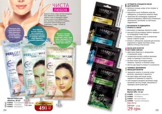 3
Будь-яка за:
95 грн2
3
1 4109030 – Розгладжуюча
4109031 – Очищаюча
4109032 – Зволожуюча
длякомбінованої,жирноїта
схильноїдоакнешкіри
длязрілоїшкіри35+
длявсіхтипівшкіри
длявсіхтипівшкіри
ЧИСТА
ЛЮБОВ
Вітамін С і екстракт
рожевого помело
покращують колір і тонус
шкіри, зволожують її та
відновлюють природне
сяяння краси обличчя.
Алое вера та
екстракт зеленого
чаю очищають та
заспокоюють схильну
до куперозу і запалень
шкіру, борються з
вільними радикалами.
Трояндова вода
та екстракт білого
піона оживляють
втомлену шкіру і
видимо зменшують
ознаки старіння.
2
1
4
6
7
5
40 грн 1,0 ББ
29 грн
Будь-яка за:
Маска для обличчя
Mаrion SPA, 7,5 мл
4109005 – Зігріваюча-очищаюча
4109006 – Регенеруюча
4109007 – Миттєвий ліфтинг
4109008 – Поживно-зволожуюча7
4
5
6
ЗІГРІВАЮЧА-ОЧИЩАЮЧА МАСКА
ДЛЯ ОБЛИЧЧЯ
•	 ретельно очищає шкіру, м’яко зігріває та
розгладжує
•	 вулканічна глина позбавляє пори від
забруднень та надлишку шкірного жиру
•	 провітамін В5 попереджає надмірний
кератоз епідермісу, забезпечує оптимальне
зволоження, заспокоює та пом’якшує
подразнення
МАСКА ДЛЯ ОБЛИЧЧЯ
МИТТЄВИЙ ЛІФТИНГ
•	 ефективно бореться зі зморшками
та відновлює шкіру
•	 гіалуронова кислота глибоко зволожує
шкіру та підвищує її еластичність
•	 екстракт вишні розгладжує дрібні
зморшки, підтягує та зміцнює шкіру
•	 ментол дає відчуття свіжості та оновлення
Ароматні маски-плівки миттєво очищають
пори, вбираючи у себе надлишок
шкірного жиру та видаляючи мертві
клітини шкіри та інші забруднення.
Вони прекрасно підтягують та живлять,
залишаючи обличчя бездоганно
гладеньким, а шкіру – м’якою та
оксамитовою.
ПОЖИВНО-ЗВОЛОЖУЮЧА
МАСКА ДЛЯ ОБЛИЧЧЯ
•	 прекрасно живить та насичує шкіру
вологою, відновлює її пружність
•	 екстракт меду пом’якшує шкіру,
надаючи їй шовковисту гладкість
•	 олія солодкого мигдалю заспокоює шкіру,
заповнює нестачу ліпідів, зміцнюючи її
природну захисну функцію
РЕГЕНЕРУЮЧА ТА ПІДВИЩУЮЧА
ПРУЖНІСТЬ МАСКА
•	 регенерує та підвищує пружність шкіри
•	 коензим Q10 розгладжує мімічні зморшки
та попереджає появу нових
•	 вітамін С покращує колір та уповільнює
процес старіння шкіри
•	 вітамін Е нейтралізує шкідливу дію вільних
радикалів та чудово зволожує шкіру,
роблячи її більш еластичною
254 25549
грн
1,6
ББ
СУПЕРЦІНА
Маска-плівка для
обличчя, 18 мл
 