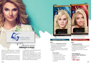 260 261
4518001
4518002
ЕФЕКТ:
•	 рівномірне висвітлення на 4-6 тони
•	 освітлення по всій довжині волосся
або окремих прядок, гарантоване
зафарбовування коренів
•	 не лишає «ефекту жовтизни» на волоссі
•	 підходить для освітлення дуже темного
волосся
ОСВІТЛЮЮЧА ПУДРА VISAGE 01
ЕФЕКТ:
•	 безпечне та ефективне
висвітлення на 2-4 тони
•	 знебарвлення вже фарбованого волосся
•	 освітлення безпосередньо перед
фарбуванням у світліший тон
•	 не підходить для освітлення темного
волосся
ОСВІТЛЮЮЧИЙ КРЕМ VISAGE 02
Вміст упаковки:
•	 крем-фарба- 1х50 мл
•	 емульсія-окислювач- 1х50 мл
•	 кондиціонер з кератином
і аргановою олією- 1х20 мл
•	 інструкція по застосуванню
•	 рукавички
Будь-яка за:
Cтійка фарба для
волосся VISAGE, 50/50/20 мл
120 грн 3,0 ББ
89 грн
«Доглянуте волосся
ЗАВЖДИ В МОДІ»
Компанія Solido Cosmetics (Болгарія)
була створена у 1992 році, і з тих пір
випускає продукцію для волосся висо-
кої якості.
В 2007 році підприємство почало ви-
пускати фарбу для волосся під маркою
Visage та вийшло з нею на болгарський
ринок і низку зарубіжних країн. Сьогод-
ні продукцію під цим брендом можна
знайти на 4 континентах.
Фарба Visage відрізняється не тільки
бездоганним зафарбовуванням, але й
високим вмістом натуральних складо-
вих. Після її використання волосся стає
живим і шовковистим, грає насичени-
ми переливчастими кольорами.
 
