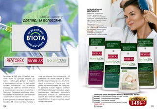 264 265
ДЛЯ ТОНКОГО
ТА СЛАБКОГО
ВОЛОССЯ ДЛЯ ЖИРНОГО
ВОЛОССЯ
ДЛЯ СУХОГО ТА
ПОШКОДЖЕННОГО
ВОЛОССЯ
BIOBLAS І КЛІНІЧНІ
ДОСЛІДЖЕННЯ
Вивчення споживчого
попиту виявило, що
кожні 9 з 10 користувачів
шампуню підтвердили його
ефективність у запобіганні
випадінню волосся.
Дерматологічні
дослідження показали,
що шампуні не викликають
подразнень та алергічних
реакцій, а показник pH
повністю відповідає
показнику pH шкіри голови.
250 грн
Будь-який за:
Шампунь проти випадіння волосся BotanicOils, 360 мл
4701001 – З натуральними оліями кропиви та оливи
4701002 – З натуральною олією лавра
4701003 – З екстрактом часнику
4701004 – З натуральними оліями хвоща та оливи
1
1
2
2
3
3
4
4
Заснована в 2002 році в Стамбулі, ком-
панія BIOTA на сьогодні входить до
трійки найбільших фабрик в Європі
з вирощування рослин та має власні
потужні лабораторії, що отримали
нагороду за найбільш вагомий внесок
у науково-дослідницькі розробки в
Туреччині. Продукція виробника широ-
ко відома в 60 країнах на 5 континентах
і користується високим попитом.
В своїй діяльності компанія керується фі-
лософією 59 елементів. Вона полягає в
тому, що людське тіло складається з 59
елементів, які також присутні у грунті.
BIOTA використовує рослини, які погли-
нають ці елементи з грунту, для ство-
рення рослинних формул, які б слугува-
ли здоров’ю та красі людини. Шампуні
BIOTA гармонійно адаптуються до шкіри,
максимально ефективно протидіють
випадінню волосся та забезпечують
користь без побічних ефектів, оскільки
розробляються з ідентичною до нашої
шкіри структурою.
«BIOTA – експерт у
ДОГЛЯДІ ЗА ВОЛОССЯМ!»
149
грн
4,9
ББ
СУПЕРЦІНА
ДЛЯ ВСІХ ТИПІВ
ВОЛОССЯ
 