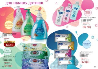 302 303
Рідке мило для рук, 500 мл
3705001 – З екстрактом лотоса
3705002 – З алое вера
3705003 – З морськими мінералами
2
2
1
1
3
3
Будь-яке за:
ДЛЯ НІЖНИХ ДОТИКІВ
Антисептик для рук, 100 мл
3704001 – Нейтральний
3704002 – Квітковий
3704003 – Морський
8
9
7
12 грн
0,4 ББ16 грн
9
8
7
54 грн
1,6 ББ75 грн
Будь-які за:
Вологі серветки, 72 шт
3706001 – Ромашка
3706002 – Орхідея
3706003 – Лаванда
4
5
6
110 грн
49 грн
1,6 ББ75 грн
Вологі серветки, 15 шт
3706006 – Свіжість
3706007 – Тропіки
3706008 – Квіти
3706009 – Океан
Будь-які за:
11
13
10
12
4
5
6
НАТУРАЛЬНІ
СКЛАДНИКИ ДЛЯ
ВСІЄЇ РОДИНИ!
КОМПАКТНІ,
ЗРУЧНІ ТА
ЕКОНОМНІ
ЕРГОНОМІЧНА
УПАКОВКА
БЕЗ
ПАРАБЕНІВ
Будь-який за:
10
11
12
13
65
грн
2,1
ББ
СУПЕРЦІНА
302 303
 