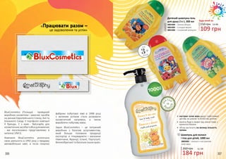 306 307
•	 екстракт алое вера дарує турботливий
догляд за шкірою та волоссям дитини
•	 малеча буде в захваті від ніжної пінки з
ароматом банана
•	 об’єму вистачить на велику кількість
купань
ДЛ
Я ТІЛА
В
О Л О С
СЯ
ТА
Шампунь для волося
і тіла для дітей, 1000 мл
184 грн
260 грн 6,1 ББ
3802003 – «Банан» з екстрактом
алое вера
4
Дитячий шампунь-гель
для душу 2 в 1, 300 мл
3801004 – Зелене яблуко
3801005 – Солодка вишня
3801006 – Соковитий апельсин 109 грн
150 грн 3,6 ББ
Будь-який за:
1
2
3
3+
від
років
4
«Працювати разом –
це задоволення та успіх»
BluxCosmetics (Польща) - провідний
виробник косметики і миючих засобів
на ринках Європейського Союзу, Азії та
Близького Сходу. У портфоліо компанії
4 бренди, 2 з яких - Naturaphy для
косметичнихзасобівтаBluxдлямиючих
- ми ексклюзивно представляємо в
каталозі UNICE.
Компанія BluxCosmetics розпочала
свою діяльність в 1992 році з продажу
автомобільної хімії, а після покупки
фабрики побутової хімії в 1998 році
з великим успіхом стала розвивати
косметичний напрямок, а також
виробляти побутову хімію.
Зараз BluxCosmetics – це потужний
виробник з багатим асортиментом,
який більше половини продукції
експортує в гіпермаркети і магазини
Німеччини, Франції, Іспанії, Португалії,
Великобританії та багатьох інших країн.
2
3
1
306 307
 