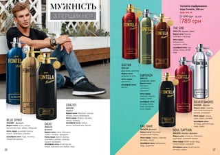 36 37
МУЖНІСТЬ
З ПЕРШИХ НОТ
SOUL CAPTAIN
Верхні ноти: апельсин, бергамот,
грейпфрут, рожевий перець
Ноти серця: боби тонка, кедр,
пачулі, ваніль, конвалія
Шлейфові ноти: білий мускус,
ветивер, амбра
3541079 деревні, фужерні
EMPEROR
Верхні ноти:
бергамот,
грейпфрут,
кардамон
Ноти серця:
лаванда, перець,
ладан, полин
Шлейфові ноти:
ветивер, білий
кедр, цитрусові
ноти, гедеон
3541171
цитрусові, пряні
EAU SAVE
Верхні ноти: бергамот,
сичуанський перець
Ноти серця: герань, лаванда,
ветивер, пачулі
Шлейфові ноти: амброксан,
кедр, ладанник
3541078 фужерні
SULTAN
Верхні ноти:
цитруси та квіти
Ноти серця:
деревина
Шлейфові ноти:
мускус
3541167
фруктові, квіткові
THE ONE
Верхні ноти: базилік,
грейпфрут, коріандр
Ноти серця:
флердоранж,
кардамон, імбир
Шлейфові ноти: сіра
амбра, тютюн, білий
кедр
деревні, пряні3541173
3541026
SILVER SWORD
Верхні ноти: лаванда,
листя апельсинового
дерева, розмарин
Ноти серця: герань,
кедр, ладан, шалфей
Шлейфові ноти:
ветивер, дубовий мох,
кедр, ладан
деревні
BLUE SPIRIT
Верхні ноти: м’ята, цитрус,
мускатний горіх, імбир, лабданум
Ноти серця: рожевий перець,
пачулі, грейпфрут, жасмин
Шлейфові ноти: кедр, ветивер,
сандалове дерево
3541081 фужерні
1 100 грн
789 грн
26,3 ББ
Чоловіча парфумована
вода Fontela, 100 мл
Будь-яка за:
3541025
CRAZED
Верхні ноти: бергамот, ананас,
яблуко, чорна смородина
Ноти серця: береза, жасмин,
пачулі, троянда
Шлейфові ноти: амбра,
ваніль, дубовий мох, мускус
деревні
Верхні ноти: лайм, бергамот,
лимон, жасмин, мандарин
Ноти серця: фрезія, фіалка,
цикламен, резеда, троянда,
гіацинт, розмарин
Шлейфові ноти: білий мускус,
пачулі, дубовий мох, амбра, кедр
DICIO
3541172
фужерні
 