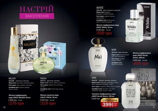 50 51
640 грн
Чоловіча парфумована вода
UNICE Secret Desire, 100 мл
Верхні ноти: бергамот, грейпфрут, зелені
ноти, лаванда, петітгрейн, спеції
Ноти серця: гарденія, імбир, фіалка, шавлія
Шлейфові ноти: ветивер, нота гуаяк,
лабданум, ладан, мускус, сандал
GRIS
3541127 деревні, квіткові, мускусні
640 грн
459 грн
15,3 ББ
Жіноча парфумована
вода UNICE Secret
Desire, 100 мл
NOIR
Верхні ноти: апельсиновий
цвіт, листя мандарину
Ноти серця: жасмин,
жасмин самбак
Шлейфові ноти:
бурбонська ваніль
східні, квіткові3541125
WHITE
Верхні ноти: бергамот,
мандарин, рожевий перець
Ноти серця: гарденія, персик,
цукрова вата
Шлейфові ноти: білий мускус,
ваніль, сандалове дерево
3541136 пряні, квіткові, цитрусові
Жіноча парфумована вода
UNICE White, 50 мл
630 грн
439 грн
14,6 ББ
Жіноча туалетна вода
UNICE FRESH, 50 мл
319 грн
450 грн 10,6 ББ
FRESH
Верхні ноти: лимон, яблуко, дзвоники
Ноти серця: бамбук, біла троянда,
жасмин
Шлейфові ноти: білий кедр, мускус,
амбра
3541111 фруктові, квіткові
390 грн
279 грн
9,3 ББ
Жіноча парфумована
вода UNICE MILADY, 50 мл
MILADY
Верхні ноти: ківі, ревінь, рожевий перець
Ноти серця: кавун, жасмин, цикламен
Шлейфові ноти: лимонне дерево,
мускус, сандал
3541306 акватичні, квіткові
СУПЕРЦІНА
399
грн
13,3
ББ
НАСТРІЙ
ЗАХОПЛЕННЯ
 