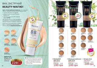2742442 02
Fair/Light
2742443 03
Light
2742445 05
Medium
2742451 01
Fair
2742452 02
Fair/Light
2742453 03
Light
2742455 05
Medium
1 2 3
2742441 01
Fair
2742503 03
Light
2742516 03
DARK MEDIUM
2742502 02
Fair/Light
2742515 02
LIGHT MEDIUM
2742501 01
Fair
2742514 01
LIGHT
2742504 04
Light/Medium
2742517 04
MEDIUM BEIGE
2742505 05
Medium
2742518 05
NEUTRAL BEIGE
SPF
15
SPF
15
SPF
30
350 грн
ВВ крем, 35 мл
Будь-який за:
3
249 грн
8,3 ББ
249 грн
8,3 ББ
2
350 грн
Будь-який за:
ВВ крем для проблемної
шкіри, 35 мл
1
350 грн
Будь-який за:
Матуючий ВВ
крем, 35 мл
249 грн
8,3 ББ
370 грн
Відбілюючий
ВВ крем, 35 мл
Будь-який за:
Крем з м’яким відбілюючим ефектом, наче справжній
чарівник, одночасно виконує основні бажання жінок:
•	 приховує абсолютно всі недоліки
•	 делікатно освітлює шкіру і блискуче
вирівнює тон
•	 зволожує і захищає від УФ-променів
завдяки SPF 30
Цей чародій здатен не тільки приховувати,
а й коригувати: з кожним нанесенням він
зменшує видимість потемнінь і пігментації.
Ультра легка текстура BB White не забиває
пори і не підкреслює лущення шкіри,
даруючи обличчю бездоганний рівний тон.
ВАУ, ЗУСТРІЧАЙ
BEAUTY-МАГІЮ!
В сонячну погоду виходь на вулицю
тільки після нанесення на обличчя
засобу з SPF-фактором. Це захистить
молодість шкіри та врятує від веснянок
і пігментних плям.229
грн
7,6
ББ
СУПЕРЦІНА
деталі акції
на с.55
62 63
 