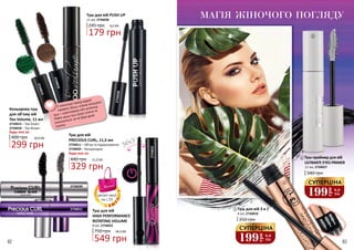 82 83
2734039
2734022
2734038
2734011
2734015
2734018
Кольорова туш
для об’єму вій
Too Volume, 11 мл
2734015 – Too Green
2734018 – Too Brown
400 грн
Будь-яка за:
299 грн
10,0 ББ
Туш-праймер для вій
ULTIMATE EYES PRIMER
11 мл, 2734027
340 грн
360
0
Туш для вій 3 в 1
350 грн
8 мл, 2734010
Туш для вій
HIGH PERFORMANCE
ROTATING VOLUME
750 грн
549 грн
18,3 ББ
8 мл, 2734022
Туш для вій PUSH UP
11 мл, 2734038
245 грн
199
грн
6,6
ББ
СУПЕРЦІНА
199
грн
6,6
ББ
СУПЕРЦІНА
1
1
2
2
329 грн
11,0 ББ
Туш для вій
PRECIOUS CURL, 11,5 мл
2734011 – Об’єм та підкручування
2734039 – Ультрачорна
440 грн
Будь-яка за:
179 грн
6,0 ББ
82 83
У спекотний період віддай
перевагу більш м’яким кольорам
туші – коричневому або зеленому.
Навіть якщо туш трохи потече чи
розмажеться, це не буде дуже
помітно.
МАГІЯ ЖІНОЧОГО ПОГЛЯДУ
деталі акції
на с.55
 