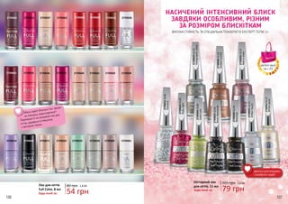 106 107
27396012739633
2739635
27396362739663
2739665
2739671
2739637
2739646
2739651
2739660 2739661
2739662
2739623 27396282739632
2739602 2739604
2739605
2739608 2739609 2739610
2739612
2739614
Маєш надто блискучі тіні, якими
не плануєш користуватися?
Перетвори їх на яскравий лак для
нігтів, додавши в пляшечку
з прозорим лаком.
Лак для нігтів
Full Color, 8 мл
80 грн
Будь-який за:
1,8 ББ
54 грн
Ідеальні для яскравих
і незабутніх подій!
НАСИЧЕНИЙ ІНТЕНСИВНИЙ БЛИСК
ЗАВДЯКИ ОСОБЛИВИМ, РІЗНИМ
ЗА РОЗМІРОМ БЛИСКІТКАМ
ВИСОКА СТІЙКІСТЬ ТА СПЕЦІАЛЬНА ТЕХНОЛОГІЯ ЕКСПЕРТ ГЕЛЮ 3+
2739031GL11
Glittertouch
2739032GL12
Whitepearl
2739036GL16
Goldenorchid
2739021GL01
Stardust
2739024GL04
Goldrush
2739025GL05
Blackdiamonds
2739030GL10
Blackstar
2739023GL03
Rubylight
2739034GL14
Holographicsilver
2739035GL15
Redinsilver
Гліттерний лак
для нігтів, 11 мл
105 грн 2,6 ББ
79 грнБудь-який за:
деталі акції
на с.55
 