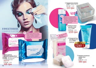 108 109
ЕФЕКТИВНЕ
очищення та догляд
2
1
2,3 ББ
69 грн
2
1
Вологі серветки
для зняття макіяжу, 20 шт
2706001 – Для сухої та чутливої шкіри
2706002 – Для нормальної
та комбінованої шкіри
Будь-які за:
95 грн
5
3
5,3 ББ
Засіб для зняття
макіяжу з очей
159 грн
220 грн
150 мл, 2719001
4
6
4
Вау, один диск для
демакіяжу
всього обличчя!
3,3 ББ
99 грн
6 Квадратні косметичні
спонжі, 50 шт
140 грн
2706003
3
14 грн
Подарункова упаковка
2746056 – Коробок, 10x10 см
25 грн 0,5 ББ
124
грн
4,1
ББ
СУПЕРЦІНА
5 Очищаючий гель
для обличчя 3 в 1
150 мл, 2709004
260 грн
Ввечері зовсім немає сил змити
макіяж? Поклади на приліжкову
тумбочку косметичні серветки -
швидкий і простий демакіяж всього
за хвилину!
Демакіяж очей краще робити
двохфазною рідиною для зняття
макіяжу: це прискорить сам процес
та позбавить необхідності тертя
і без того дуже чутливої і тонкої
шкіри навколо очей.
 