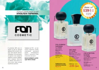 16 17
В далекому 1985 році не-
велика на той час турецька
фабрика FON Cosmetics ство-
рила свій перший хвилюю-
чийаромат.Зтогочасукомпа-
нії вдалося стати справжнім
лідером на ринку парфумо-
ваної продукції Туреччини
та зайняти своє власне по-
чесне місце серед світових
виробників ароматів.
Парфуми від FON – це ори-
гінальні поєднання запахів,
незвичайний креативний
дизайн, неперевершена
стійкість і насиченість. Свіжі,
спокусливі, пристрасні…
ВОНИ ЗНАЙДУТЬ ШЛЯХ
І ДО ТВОГО СЕРЦЯ!
«Створити кожній людині на світі
УЛЮБЛЕНІ ПАРФУМИ»
2763 JO MIMOSA
CARDOMOM
Верхні ноти: мед,
кардамон
Ноти серця:
троянда, мімоза
Шлейфові ноти:
сандалове дерево,
боби тонка
25 мл, 3541294
східні, квіткові
3789 JO NECTERIN
BLOSSOM
Верхні ноти: петітгрейн,
чорна смородина,
зелені ноти
Ноти серця: акація,
нектарин
Шлейфові ноти: слива,
персик, ветивер
25 мл, 3541295
квіткові, фруктові, гурманські
3562 CREED
Верхні ноти: ананас, яблуко,
чорна смородина, бергамот
Ноти серця: листя
пачулі, береза, троянда,
мароканський жасмин
Шлейфові ноти: мускус, сіра
амбра, ваніль, дубовий мох
30 мл, 3541284
фруктові, шипрові
Парфумована вода
KREASYON CREATION
Будь-яка за: 239 грн
400 грн 8,0 ББ
Лише за*
4,6
ББ139
грн
при покупці
на 200 грн
*зі с. 18-27
 