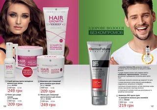 *деталі акції
на с. 173
186 187
ПІДХОДИТЬ
ДЛЯ ЖІНОК
І ЧОЛОВІКІВ
330 грн 8,3 ББ
249 грн
30 мл, 4016003
Спрей-догляд проти випадіння
волосся для жінок
1
1
2
3
4
Пілінг для шкіри
голови
7,0 ББ300 грн
209 грн
300 мл, 4016002
2
249 грн
Маска для стимуляції
росту волосся для жінок
330 грн 8,3 ББ
300 мл, 4016001
4
Шампунь для стимуляції
росту волосся для жінок
300 грн 7,0 ББ
209 грн
200 мл, 4001003
3
ЗДОРОВЕ ВОЛОССЯ
БЕЗ КОМПРОМІСІВ
• комплекс Hairnew-2His дозволяє позбутися
основних причин випадіння та зміцнити слабке
волосся
• усуває видимі ознаки лупи завдяки вмісту
клімбазолу і піроктоноламіну – активним
речовинам з доведеною потужною дією проти
лупи
• зменшує схильність волосся до жирності та лупи
• знімає викликані лупою відчуття дискомфорту,
подразнення, запалення та свербіж
• ретельно очищає волосся, суттєво зволожує шкіру
голови, відновлює структуру волосин
• спеціальний полімер полегшує розчісування та
запобігає електризації
300 грн 7,3 ББ
219 грн
Шампунь DF5 проти лупи
та випадіння волосся для чоловіків
200 мл, 4001002
5
5
 