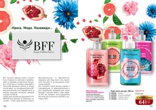 190 191
1
2
3
4
«Краса. Мода. Назавжди.»
BFF Cosmetics (Beauty Fashion Forever)
була створена як компанія з виробни-
цтва та продажу косметичної продук-
ції в 2010 році в Стамбулі командою з
39-річним досвідом роботи в косме-
тичній сфері. На сьогоднішній день BFF
має величезний штат співробітників та
володіє власним потужним заводом
площею 10 000 м².
Чудові серії засобів під брендом PETITE
MAISON для догляду за обличчям, во-
лоссям і тілом відрізняються багато-
функціональністю та ефективністю,
підходять для будь-якого віку, мають
легкі текстури та не викликають алер-
гічних реакцій.
BFF Cosmetics також визнано одним з
найнадійніших та найдосвідченіших у
світі виробників продукції для інших
брендів і торгових марок. Саме завдя-
ки BFF ми можемо насолоджуватися
високою якістю багатьох засобів по до-
гляду UNICE.
Особлива формула,
збагачена екстрактом
алое вера, м’яко очищає
руки та дарує приємний
аромат.
Мило для рук Рідке мило для рук, 300 мл
3405005 – «Гранат»
Будь-яке за:
115 грн1
2
3
4
3405006 – «Рожевий грейпфрут»
64
грн
2,1
ББ
СУПЕРЦІНА3405007 – «Чарівна півонія»
3405008 – «Квіткова магія»
 
