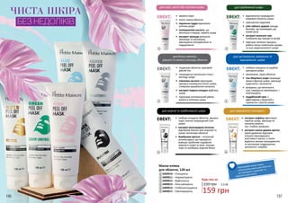 196 197
•	 звужені пори
•	 чисте, сяюче обличчя
•	 перлинна пудра відновлює
клітини шкіри
•	 поліакрилова кислота, що
міститься в перлах, живить шкіру
•	 екстракт троянди ретельно
зволожує та заспокоює,
зменшуючи почервоніння та
подразнення
ЕФЕКТ: •	 відновлення природного
жирового балансу шкіри
•	 зменшення недоліків
•	 олія чайного дерева знищує
бактерії, що призводять до
появи акне
•	 екстракт зеленого чаю
позбавляє від прищів та вугрів
•	 зменшує запальні процеси,
робить менш помітними шрами
та інші недосконалості шкіри
ЕФЕКТ:
•	 гладеньке обличчя, красивий
рівний тон
•	 покращення загального стану і
вигляду шкіри
•	 гліколева кислота прискорює
процеси оновлення клітин шкіри,
стимулює вироблення колагену
•	 екстракт кореня солодки відбілює
шкіру
•	 підтримує оптимальний рівень
вологи в клітинах шкіри
ЕФЕКТ: •	 глибоко очищена та надійно
захищена шкіра
•	 зволожене, свіже обличчя
•	 сіль Мертвого моря покращує
захисні функції шкіри, зменшує
шорсткість і запалення
•	 мінерали, що містяться в
солі, прекрасно зволожують і
пом’якшують
•	 подрібнений овес є
ефективним у боротьбі з
тьмяністю і сухістю шкіри
ЕФЕКТ:
для сухої, зрілої або чутливої шкіри для проблемної шкіри
для більш світлого,
рівного та свіжого кольору обличчя
для заспокоєння, живлення та
відновлення шкіри
1
2
3409010 – Очищаюча
3409011 – Нормалізуюча
3409012 – Відбілююча
3409013 – Розслаблююча
3409014 – Глибокоочищаюча
3409015 – Омолоджуюча
Маска-плівка
для обличчя, 120 мл
3
4
Будь-яка за:
220 грн 5,3 ББ
159 грн
•	 глибоко очищене обличчя, звужені
пори, значно покращений стан
шкіри
•	 екстракт виноградних кісточок
відновлює баланс між жирною та
сухою частинами обличчя
•	 бамбукове вугілля – потужний
антиоксидант, що прекрасно
вирішує проблеми надмірної
жирності шкіри та акне, очищає
пори та прибирає жирний блиск
ЕФЕКТ:
для жирної та комбінованої шкіри
•	 екстракт кофеїну ефективно
підтягує шкіру, зменшує як
незначні мімічні,
так і глибокі зморшки
•	 екстракт смоли дерева кротон
(кров дракона) підсилює
потужні омолоджуючі
властивості маски, а також
відмінно загоює пошкодження
та заспокоює подразнення,
запалення і свербіж
ЕФЕКТ:
для подовження молодості
ЧИСТА ШКІРА
БЕЗ НЕДОЛІКІВ
1
3
5
2
4
6
5
6
Проскрабуй шкіру перед
нанесенням маски для обличчя:
це покращить кровообіг та
підсилить дію маски.
 