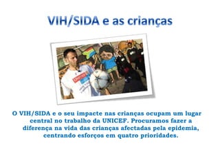VIH/SIDA e as criançasO VIH/SIDA e o seu impacte nas crianças ocupam um lugar central no trabalho da UNICEF. Procuramos fazer a diferença na vida das crianças afectadas pela epidemia, centrando esforços em quatro prioridades.