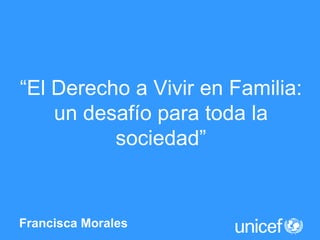 Francisca Morales  “ El Derecho a Vivir en Familia: un desafío para toda la sociedad” 