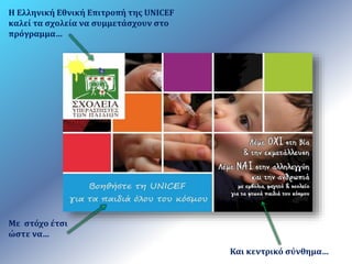 Και κεντρικό σύνθημα… 
Η Ελληνική Εθνική Επιτροπή της UNICEF 
καλεί τα σχολεία να συμμετάσχουν στο 
πρόγραμμα… 
Με στόχο έτσι 
ώστε να… 
 