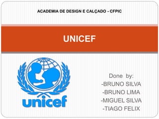 Done by:
-BRUNO SILVA
-BRUNO LIMA
-MIGUEL SILVA
-TIAGO FELIX
UNICEF
ACADEMIA DE DESIGN E CALÇADO - CFPIC
 