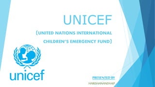 UNICEF
(UNITED NATIONS INTERNATIONAL
CHILDREN’S EMERGENCY FUND)
PRESENTED BY
HARISHANANDAKP
 
