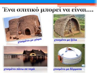 χτισμένο πάνω σε νερό
χτισμένο με ξύλα
χτισμένο με δέρματα
 