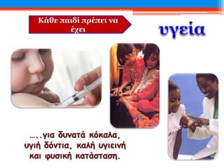 Κάθε παιδί πρέπει να
έχει
…..για δυνατά κόκαλα,
υγιή δόντια, καλή υγιεινή
και φυσική κατάσταση.
 
