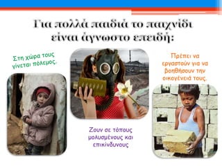 Ζουν σε τόπους
μολυσμένους και
επικίνδυνους
Πρέπει να
εργαστούν για να
βοηθήσουν την
οικογένειά τους.
 