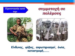 Κίνδυνος, φόβος, ακρωτηριασμοί, όπλα,
καταστροφή………
Προστασία από
την
 
