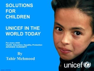 SOLUTIONS
FOR
CHILDREN
UNICEF IN THE
WORLD TODAY
standard 1 UNICEF&SD
By
Tahir Mehmood
 