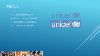 INDICE


O que é a UNICEF?



Quais os seus objetivos?



Quando foi fundada?



O que faz a UNICEF?

 