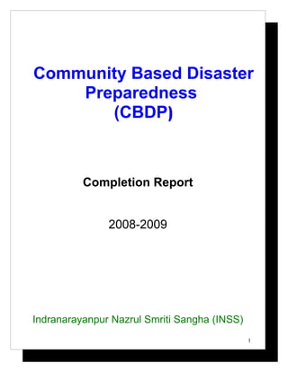 Community Based Disaster
    Preparedness
       (CBDP)



          Completion Report


               2008-2009




Indranarayanpur Nazrul Smriti Sangha (INSS)
                                              1
 