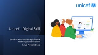 Unicef - Digital Skill
Pelatihan Keterampilan Digital untuk
membangun Inovasi Sosial
Solusi Problem Dunia
 