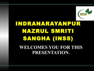 INDRANARAYANPUR NAZRUL SMRITI SANGHA (INSS) WELCOMES   YOU FOR THIS PRESENTATION . 
