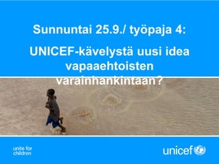 Sunnuntai 25.9./ työpaja 4:
UNICEF-kävelystä uusi idea
vapaaehtoisten
varainhankintaan?
 