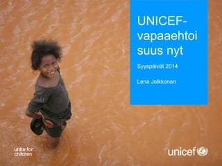 UNICEF-vapaaehtoi 
suus nyt 
Syyspäivät 2014 
Lena Jolkkonen 
 
