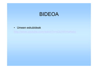 BIDEOA

• Umeen eskubideak
http://www.youtube.com/watch?v=sGUWhHaNsko
 