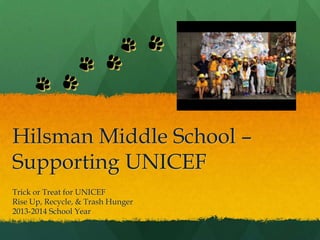 Hilsman Middle School –
Supporting UNICEF
Trick or Treat for UNICEF
Rise Up, Recycle, & Trash Hunger
2013-2014 School Year
 