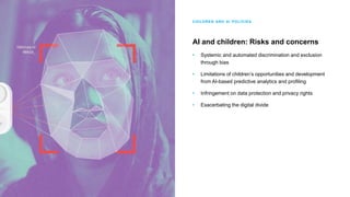CHILDREN AND AI POLICIES
AI and children: Risks and concerns
• Systemic and automated discrimination and exclusion
through...