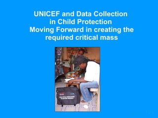 UNICEF and Data Collection  in Child Protection  Moving Forward in creating the required critical mass 