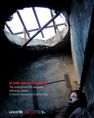 BLAME AND BANISHMENT
The underground HIV epidemic
affecting children
in Eastern Europe and Central Asia
 