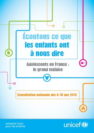 Consultation nationale des 6-18 ans 2014 
Adolescents en France : 
le grand malaise 
Écoutons ce que 
les enfants ont 
à nous dire 
 