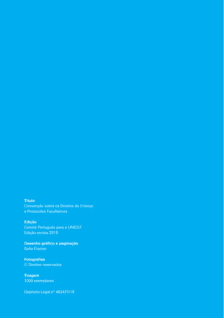 Título
Convenção sobre os Direitos da Criança
e Protocolos Facultativos
Edição
Comité Português para a UNICEF
Edição revista 2019
Desenho gráfico e paginação
Sofia Fischer
Fotografias
© Direitos reservados
Tiragem
1000 exemplares
Depósito Legal nº 462471/19
 