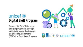 Digital Skill Program
Support for Girls’ Education
and Empowerment through
skills in Science, Technology,
Engineering, and Maths
(STEM) in East Java Province.
 