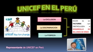 La EXCLUSION
La DISCRIMINACION
La POBREZA
DEJEN de ser
FACTORES que
OBSTACULIZEN el
DESARROLLO DE
MILLONES DE NIÑOS
Representante de UNICEF en Perú
 